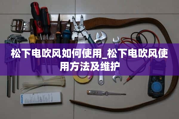 如何使用松下电吹风_松下电吹风的使用和维护