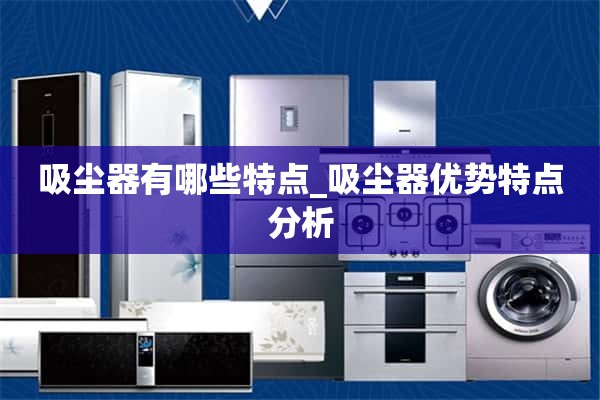 真空吸尘器的特点是什么_真空吸尘器的优点和特点分析