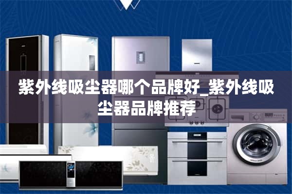 紫外线吸尘器哪个牌子好_紫外线吸尘器品牌推荐