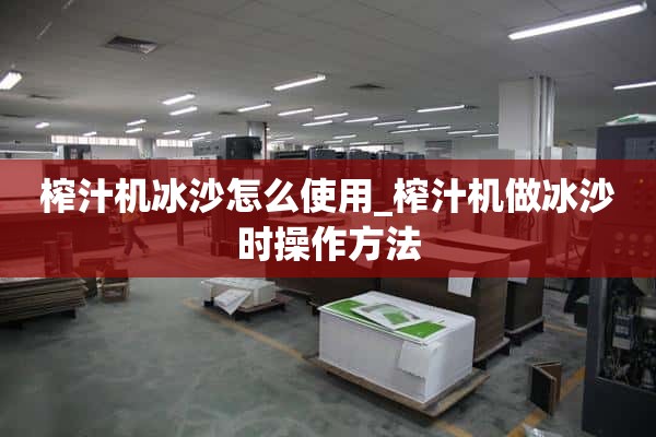 如何使用榨汁机冰沙_制作冰沙时如何操作榨汁机