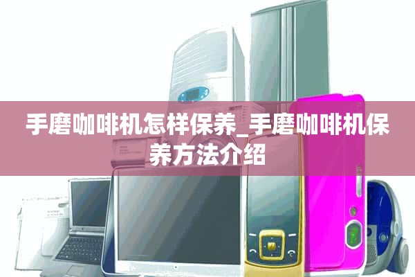 如何保养手磨咖啡机_手磨咖啡机保养方法介绍