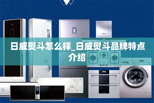日威铁怎么样_日威铁品牌特色介绍