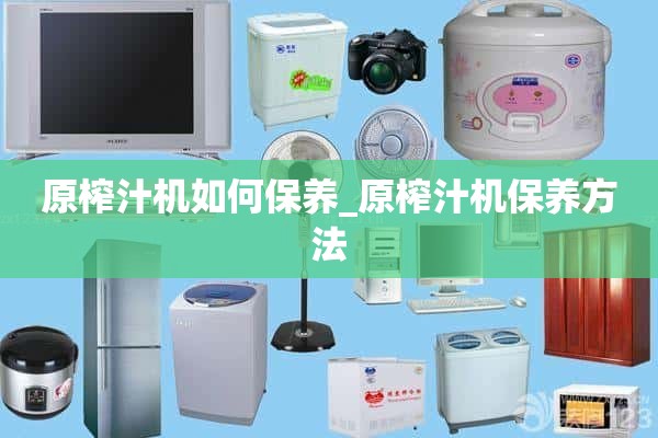 如何保养原装榨汁机_原装榨汁机的保养方法