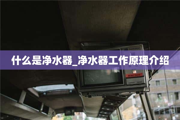 什么是净水器_净水器工作原理介绍