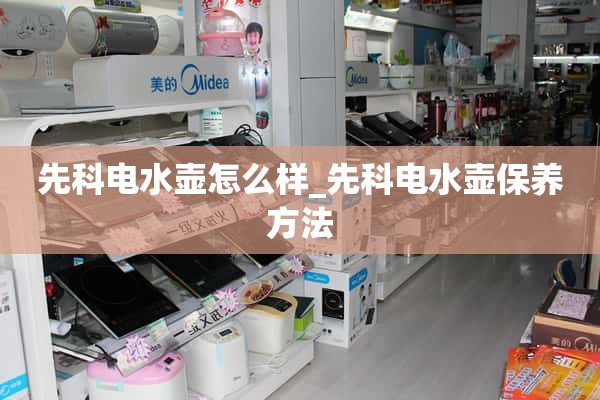 仙客电水壶怎么样_仙客电水壶的保养方法