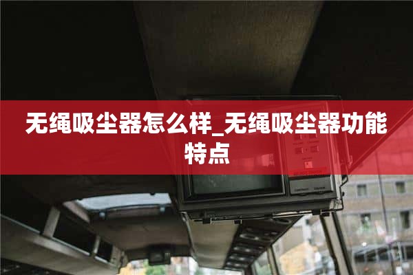 无绳吸尘器怎么样_无绳吸尘器的特点