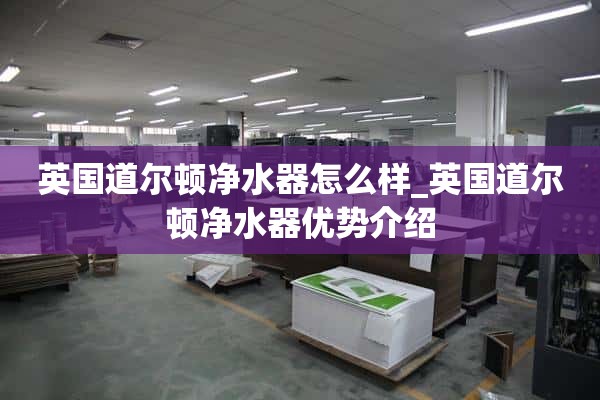 英国道尔顿净水器怎么样_英国道尔顿净水器优点介绍