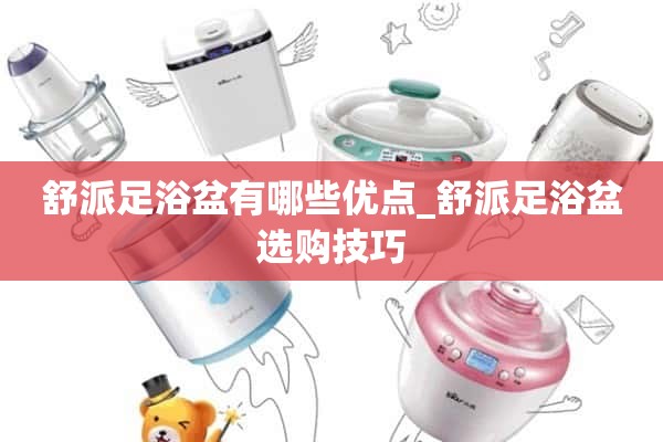 舒派足浴盆有什么优势_舒派足浴盆选购技巧