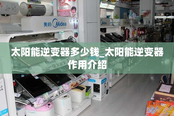 太阳能逆变器多少钱_太阳能逆变器功能介绍