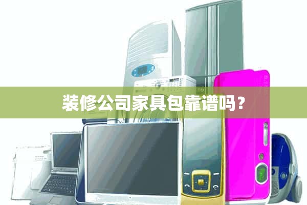装修公司的家具包靠谱吗？