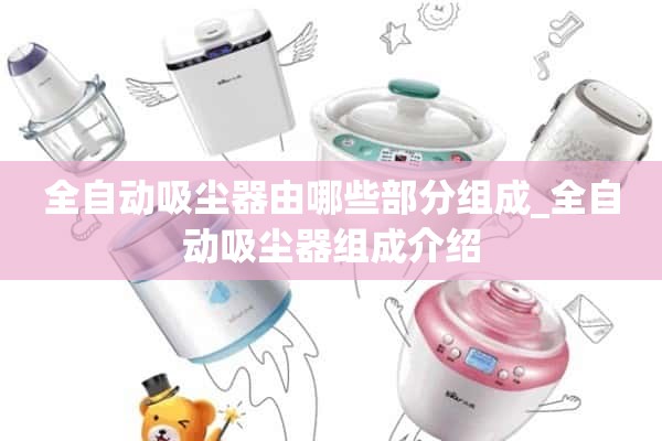 自动吸尘器由哪些部件组成？自动真空吸尘器的组成介绍
