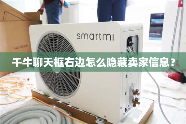 如何在牛倩聊天框的右侧隐藏卖家信息？