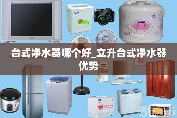 台式净水器哪个好_李生台式净水器优点