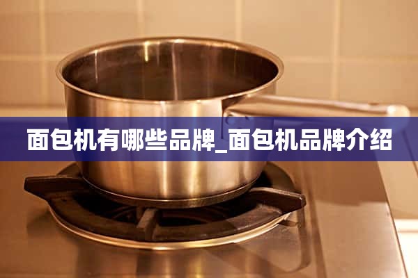 面包机有哪些品牌_面包机品牌介绍