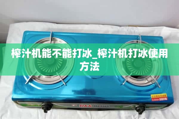 榨汁机可以制冰吗_如何使用榨汁机制冰