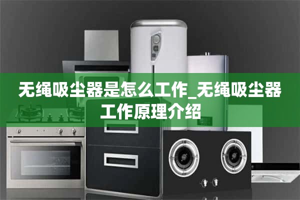 无线真空吸尘器是如何工作的_无线真空吸尘器工作原理介绍