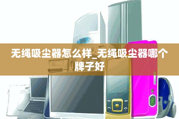 无绳吸尘器怎么样_无绳吸尘器哪个牌子好？