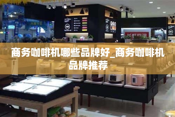 哪些品牌的商务咖啡机好_商务咖啡机品牌推荐