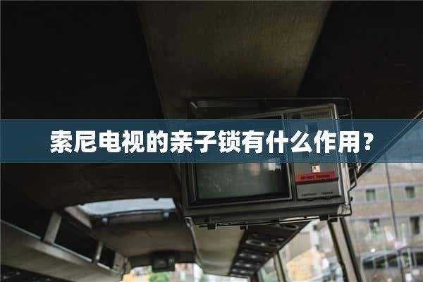 索尼电视的亲子锁有什么作用？