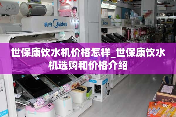 施保康饮水机价格是多少_施保康饮水机选购及价格介绍