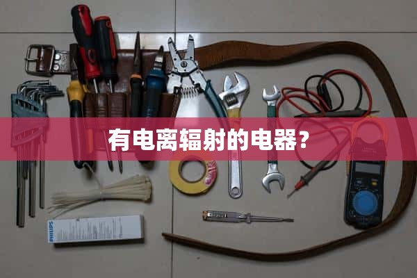 有电离辐射的电器？
