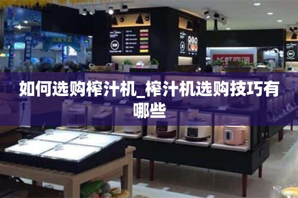 如何选购榨汁机_选购榨汁机有哪些技巧？