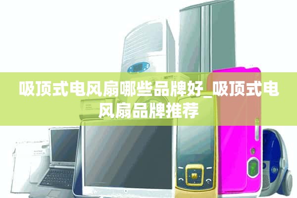 哪些品牌的吊顶电风扇好_吊顶电风扇推荐品牌