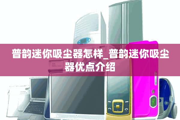 普云迷你吸尘器怎么样_普云迷你吸尘器优点介绍