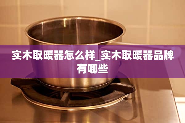 实木取暖器呢_实木取暖器有哪些品牌？