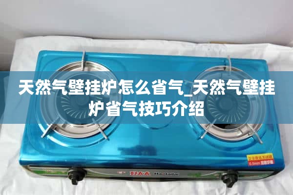 天然气壁挂炉如何节气_天然气壁挂炉节气技巧介绍