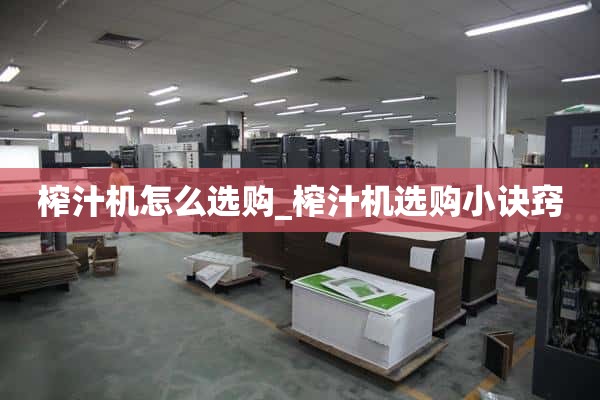 如何选择榨汁机_选择榨汁机的小技巧