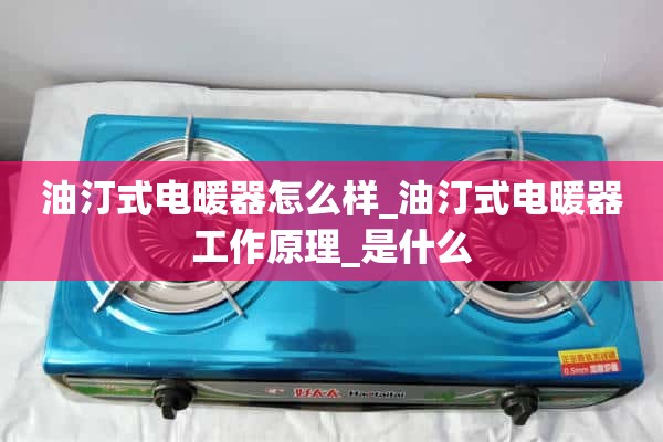 油加热器怎么样_油加热器是怎么工作的_是什么？