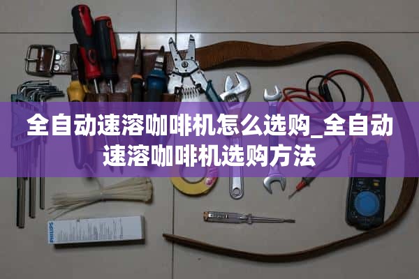 如何选择全自动速溶咖啡机_如何选择全自动速溶咖啡机