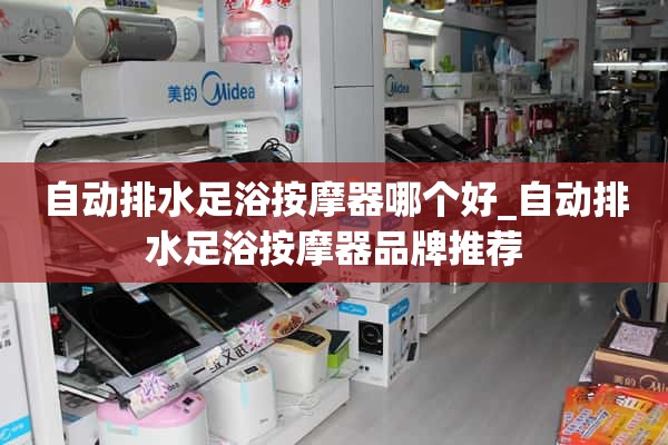 自动排水足浴哪个好？自动排水足浴器品牌推荐。

