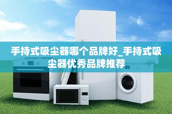 手持式吸尘器哪个牌子好_手持式吸尘器优秀品牌推荐