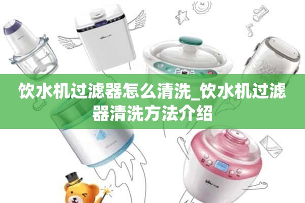 如何清洗饮水机过滤网_饮水机过滤网清洗方法介绍