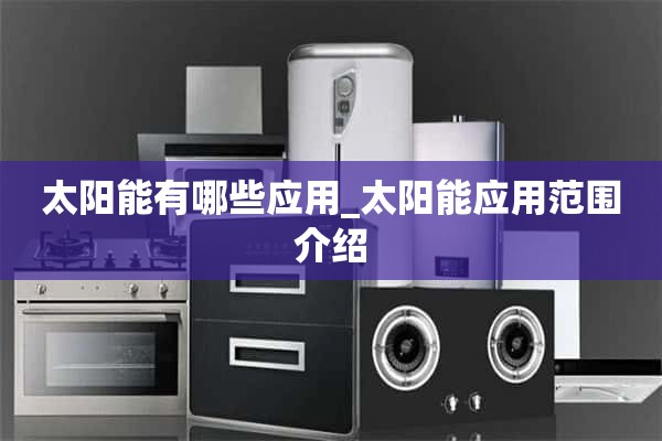 太阳能的应用有哪些_太阳能应用范围介绍