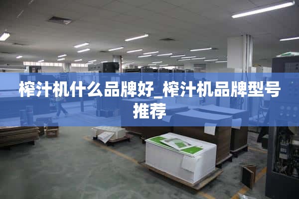 榨汁机什么牌子好_榨汁机品牌型号推荐