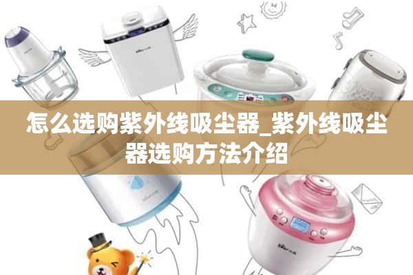 如何选择紫外线吸尘器_紫外线吸尘器的选择方法介绍