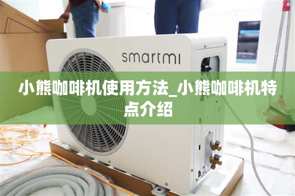 如何使用小熊咖啡机_小熊咖啡机的特点介绍