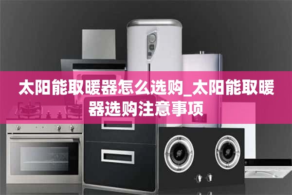 如何选择太阳能热水器_选择太阳能热水器的注意事项