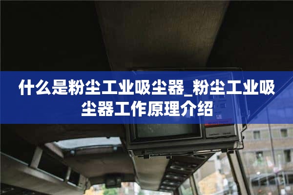 什么是粉尘工业吸尘器_粉尘工业吸尘器工作原理介绍