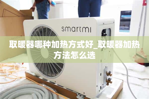 取暖器用哪种加热方式好_如何选择取暖器的加热方式？