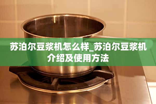 苏泊尔豆浆机怎么样_苏泊尔豆浆机的介绍和使用方法