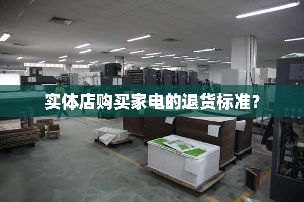 实体店购买的家电退货标准是什么？