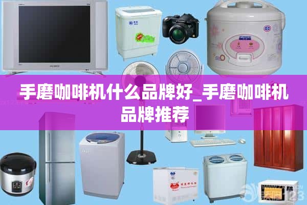 手磨咖啡机什么牌子好_手磨咖啡机品牌推荐