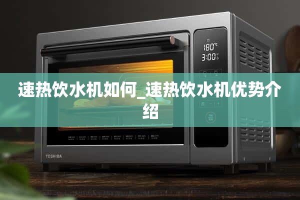如何使用即热式饮水机_介绍即热式饮水机的优点