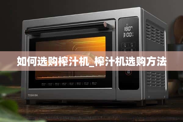 如何选择榨汁机_如何选择榨汁机