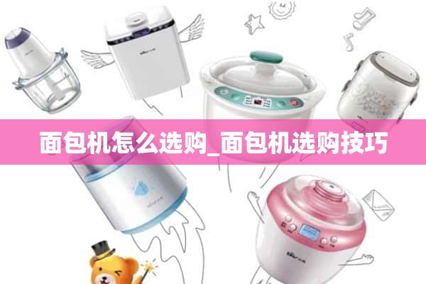 如何选择面包机_选择面包机的小技巧