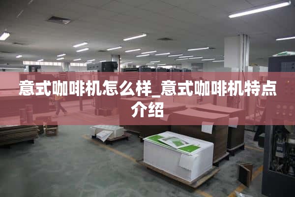 意大利咖啡机怎么样_意大利咖啡机特点介绍